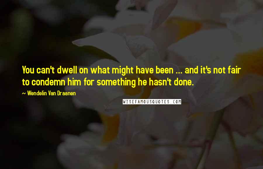 Wendelin Van Draanen Quotes: You can't dwell on what might have been ... and it's not fair to condemn him for something he hasn't done.