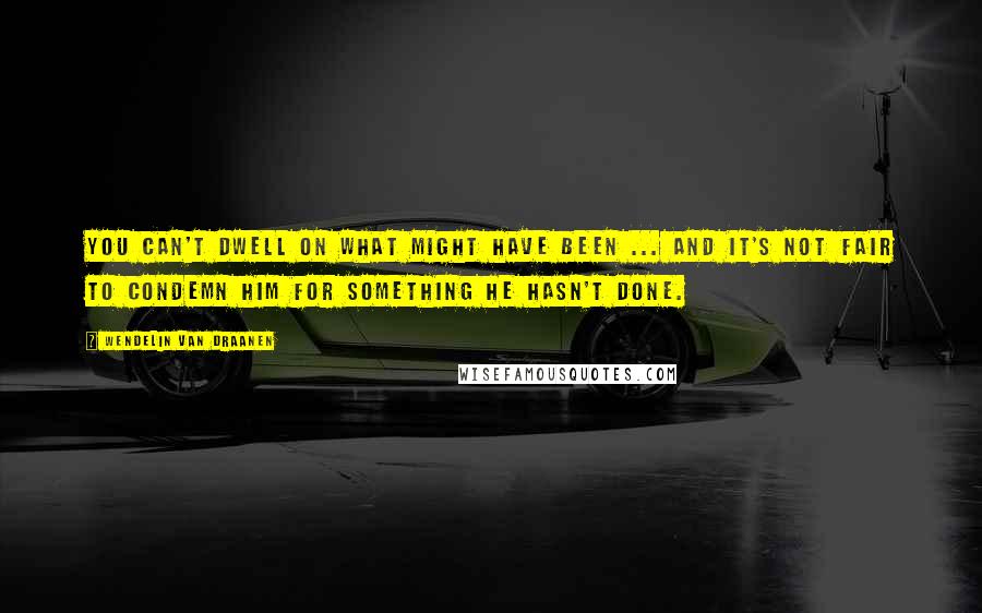 Wendelin Van Draanen Quotes: You can't dwell on what might have been ... and it's not fair to condemn him for something he hasn't done.
