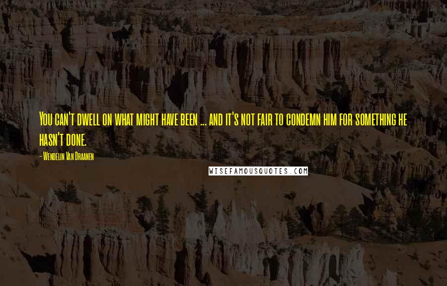 Wendelin Van Draanen Quotes: You can't dwell on what might have been ... and it's not fair to condemn him for something he hasn't done.