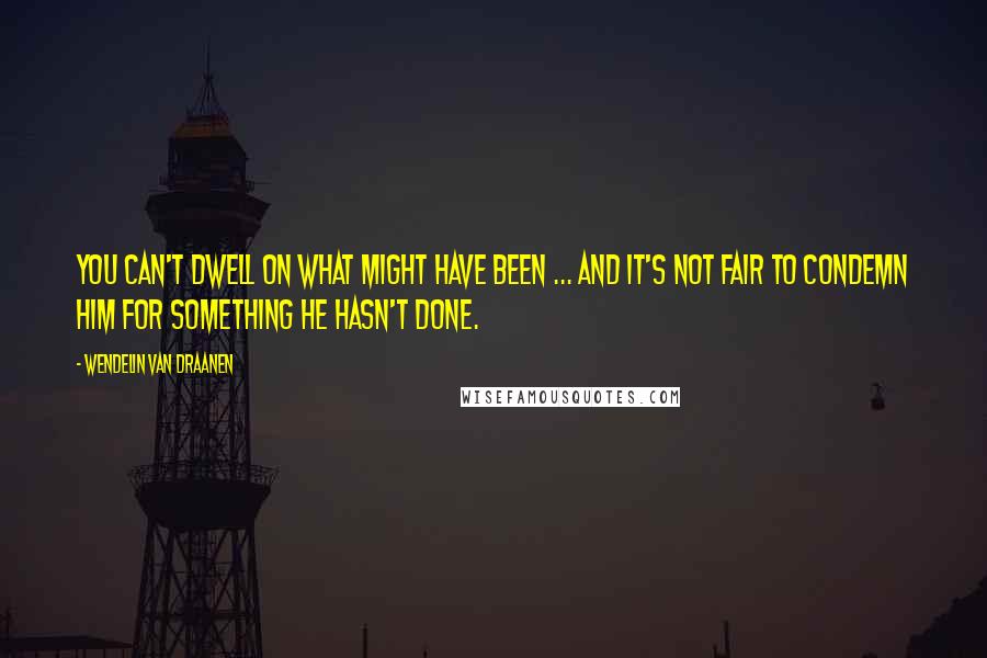 Wendelin Van Draanen Quotes: You can't dwell on what might have been ... and it's not fair to condemn him for something he hasn't done.