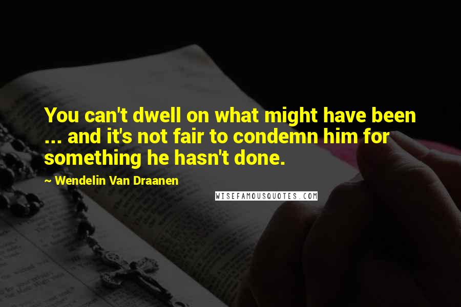 Wendelin Van Draanen Quotes: You can't dwell on what might have been ... and it's not fair to condemn him for something he hasn't done.