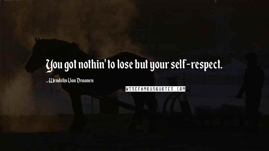 Wendelin Van Draanen Quotes: You got nothin' to lose but your self-respect.