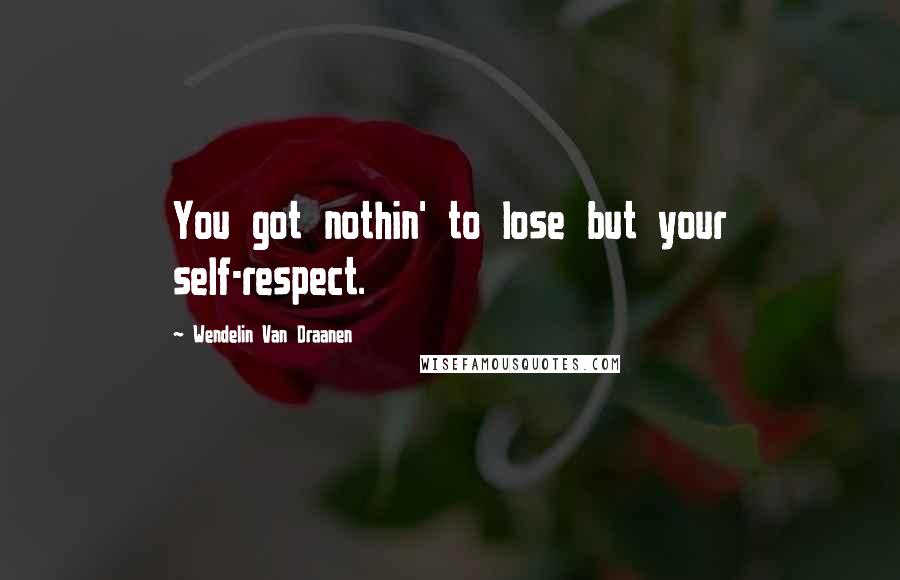 Wendelin Van Draanen Quotes: You got nothin' to lose but your self-respect.