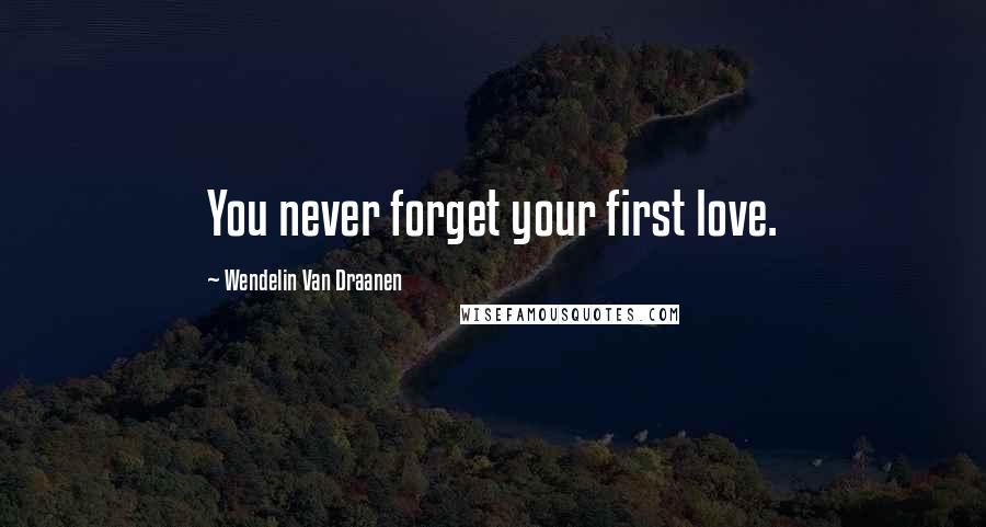 Wendelin Van Draanen Quotes: You never forget your first love.