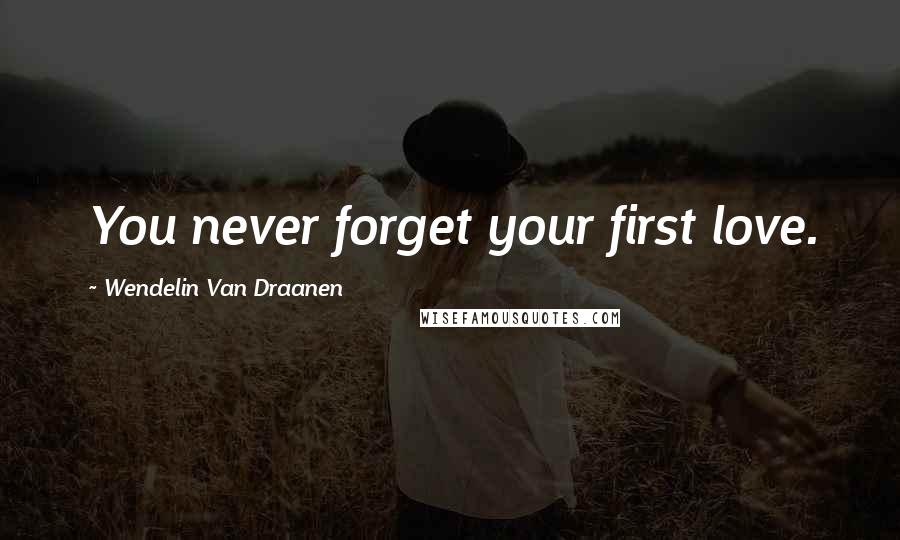 Wendelin Van Draanen Quotes: You never forget your first love.