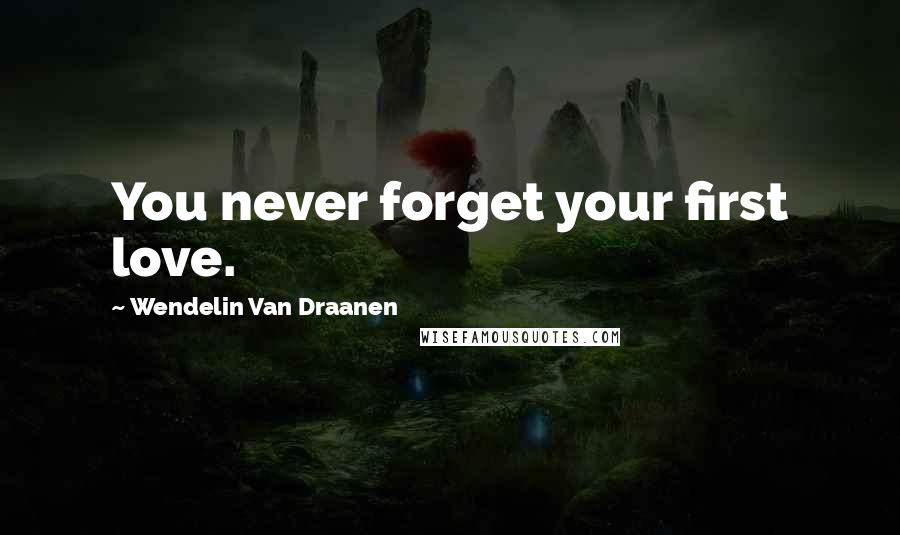 Wendelin Van Draanen Quotes: You never forget your first love.