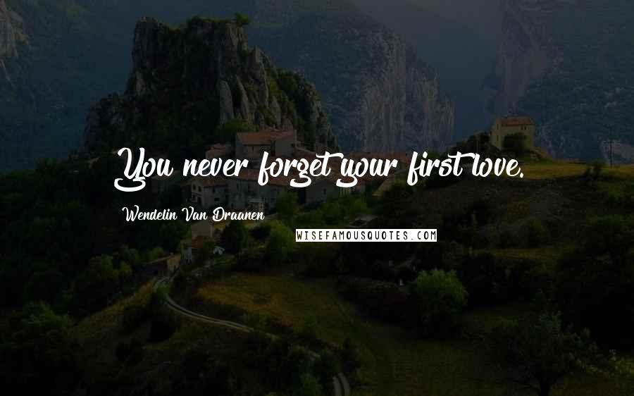 Wendelin Van Draanen Quotes: You never forget your first love.