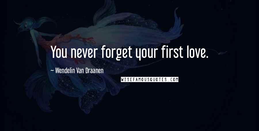 Wendelin Van Draanen Quotes: You never forget your first love.