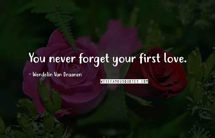 Wendelin Van Draanen Quotes: You never forget your first love.