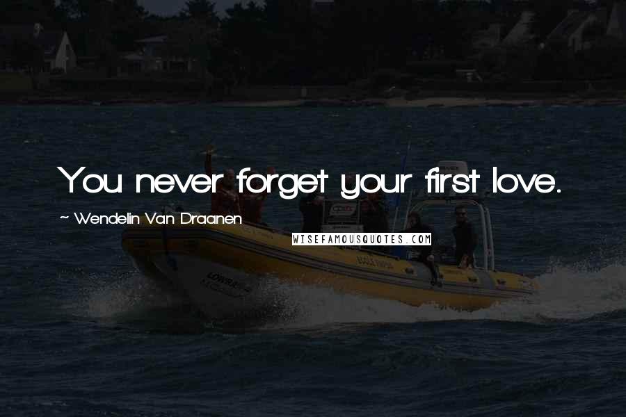 Wendelin Van Draanen Quotes: You never forget your first love.