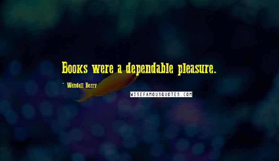 Wendell Berry Quotes: Books were a dependable pleasure.