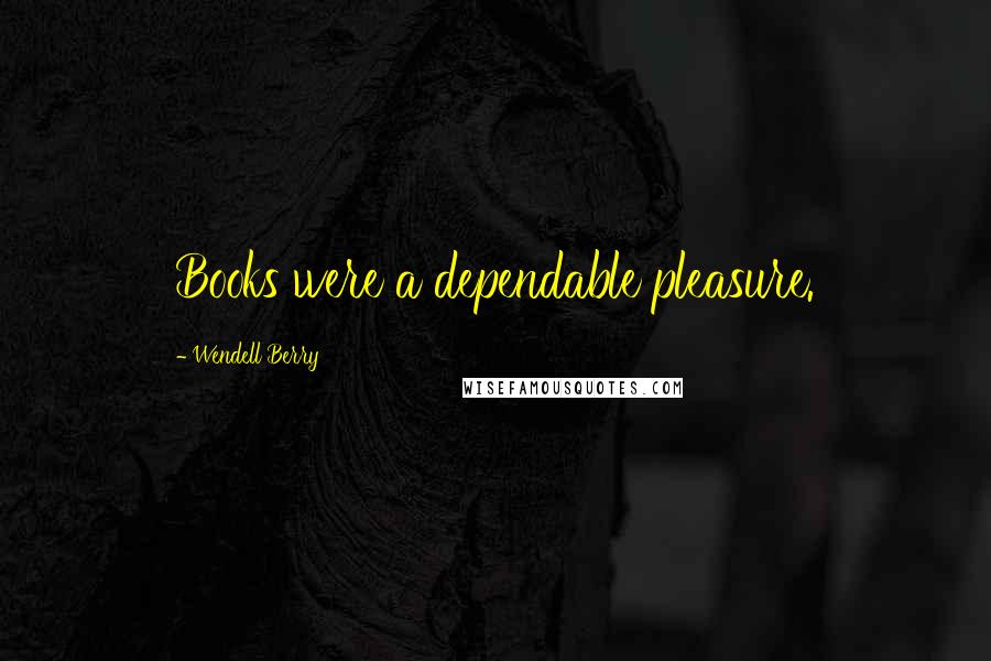 Wendell Berry Quotes: Books were a dependable pleasure.