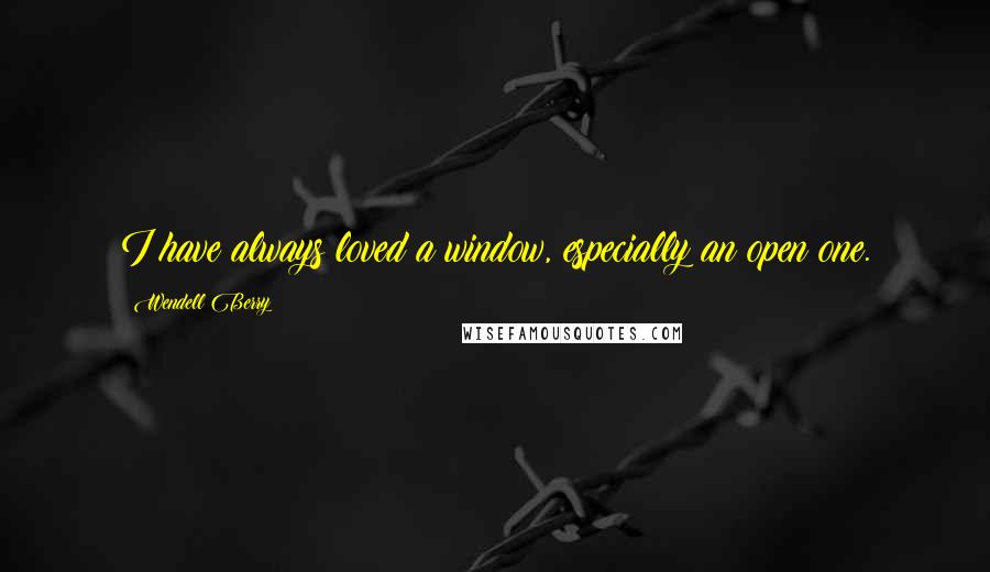 Wendell Berry Quotes: I have always loved a window, especially an open one.