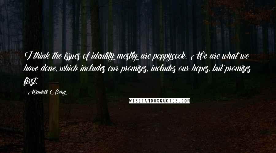 Wendell Berry Quotes: I think the issues of identity mostly are poppycock. We are what we have done, which includes our promises, includes our hopes, but promises first.