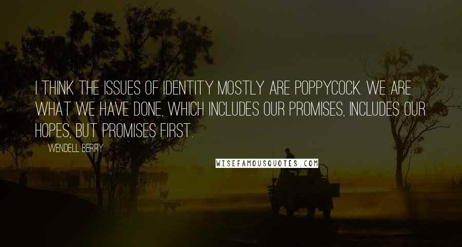 Wendell Berry Quotes: I think the issues of identity mostly are poppycock. We are what we have done, which includes our promises, includes our hopes, but promises first.