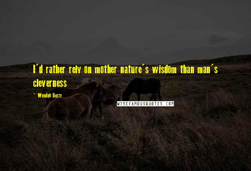 Wendell Berry Quotes: I'd rather rely on mother nature's wisdom than man's cleverness