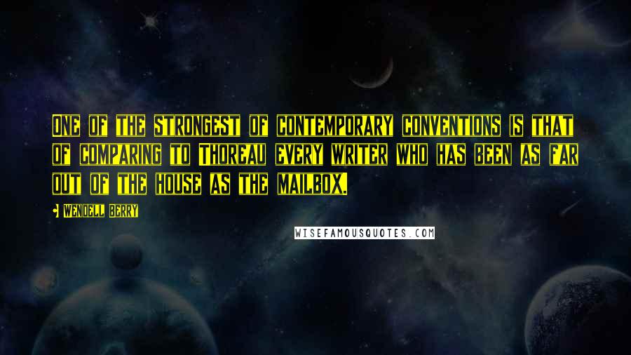 Wendell Berry Quotes: One of the strongest of contemporary conventions is that of comparing to Thoreau every writer who has been as far out of the house as the mailbox.