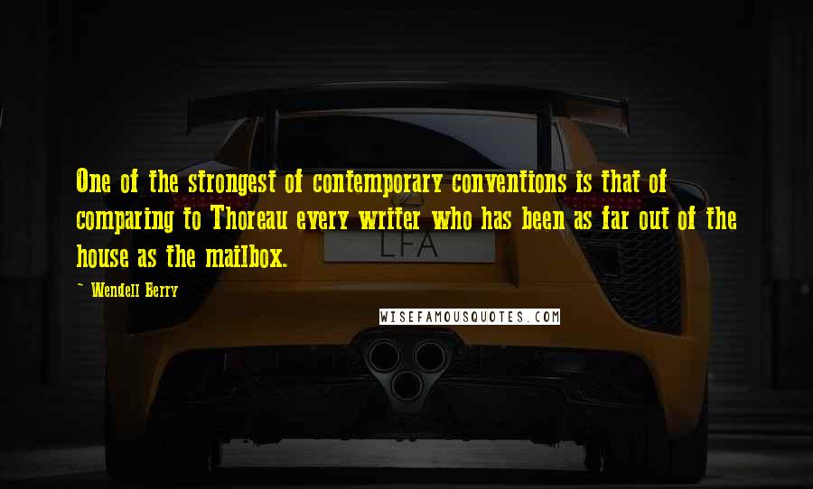 Wendell Berry Quotes: One of the strongest of contemporary conventions is that of comparing to Thoreau every writer who has been as far out of the house as the mailbox.