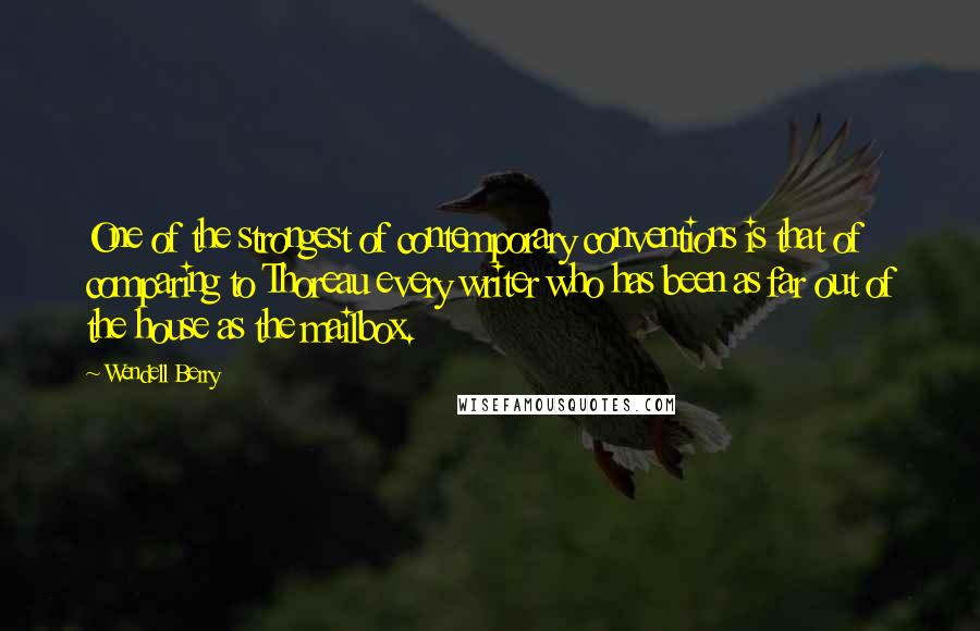 Wendell Berry Quotes: One of the strongest of contemporary conventions is that of comparing to Thoreau every writer who has been as far out of the house as the mailbox.