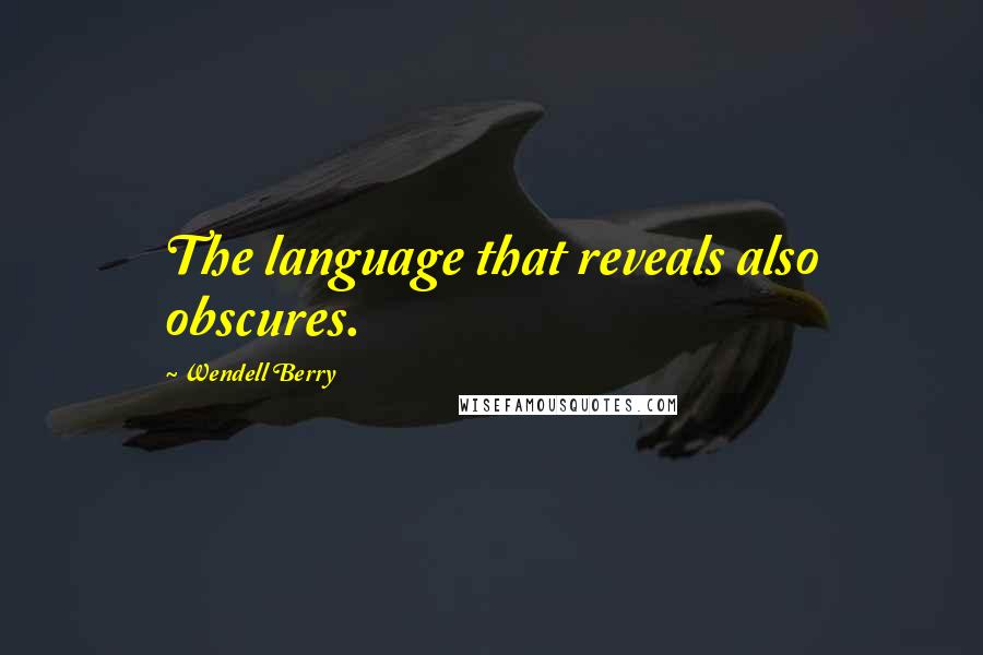 Wendell Berry Quotes: The language that reveals also obscures.
