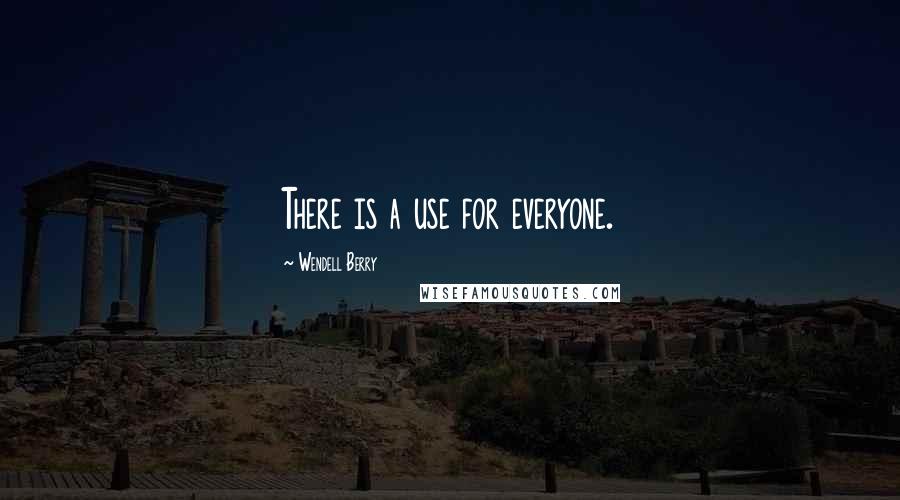 Wendell Berry Quotes: There is a use for everyone.