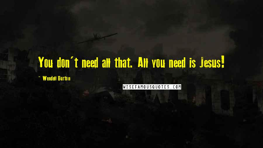 Wendell Burton Quotes: You don't need all that. All you need is Jesus!