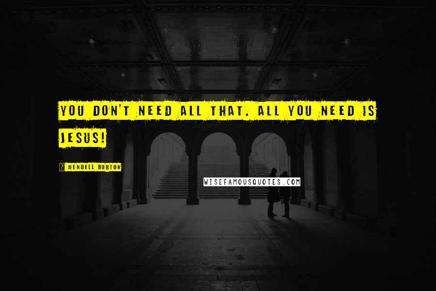 Wendell Burton Quotes: You don't need all that. All you need is Jesus!