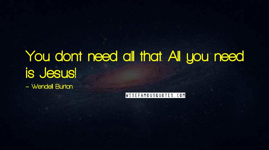 Wendell Burton Quotes: You don't need all that. All you need is Jesus!