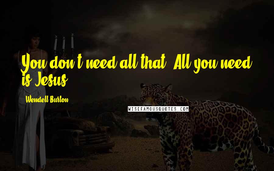 Wendell Burton Quotes: You don't need all that. All you need is Jesus!