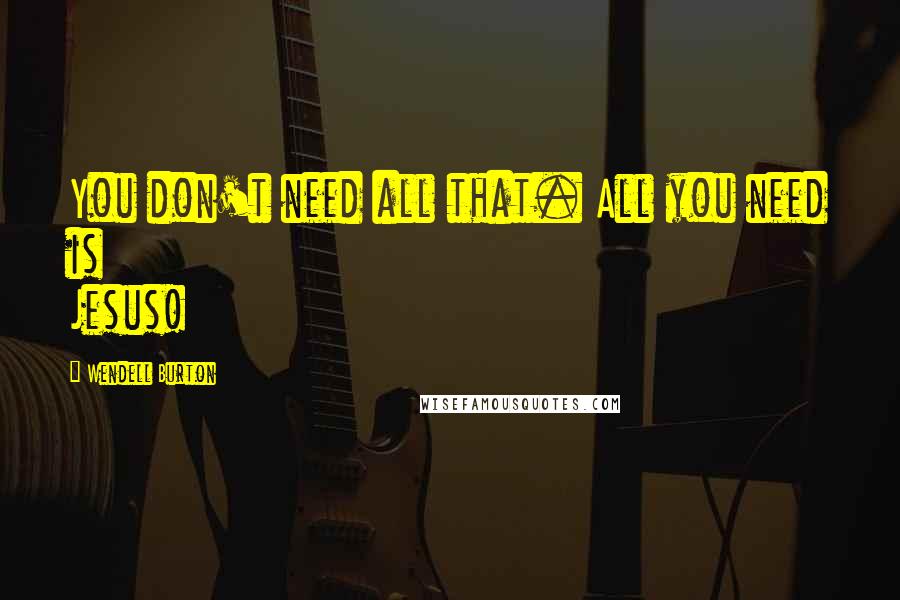 Wendell Burton Quotes: You don't need all that. All you need is Jesus!
