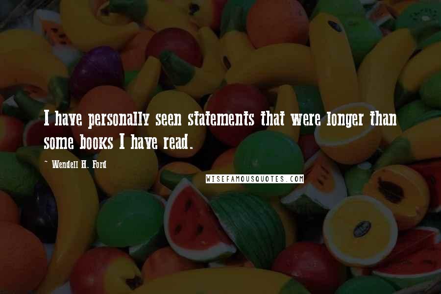 Wendell H. Ford Quotes: I have personally seen statements that were longer than some books I have read.