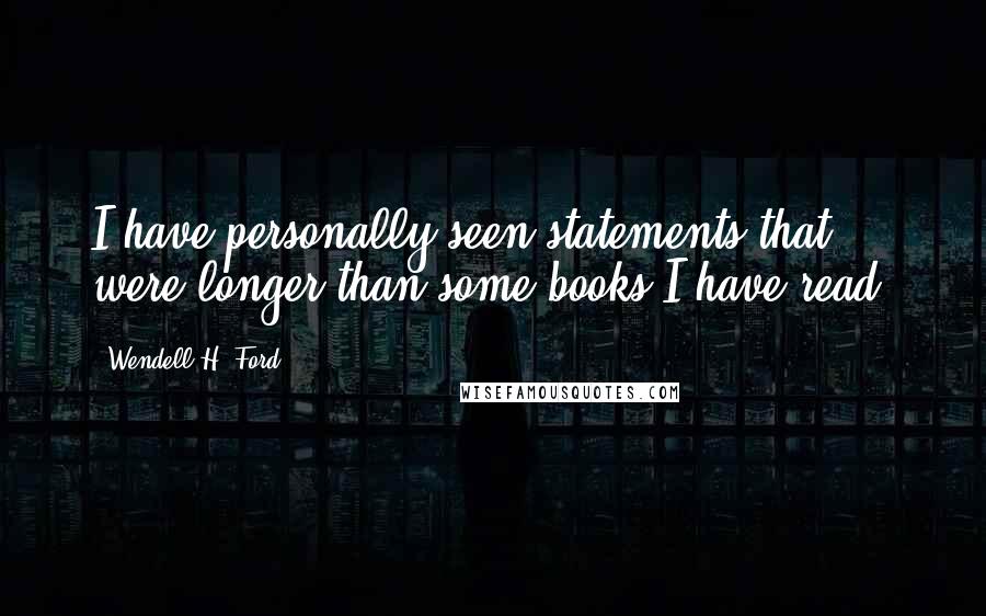 Wendell H. Ford Quotes: I have personally seen statements that were longer than some books I have read.