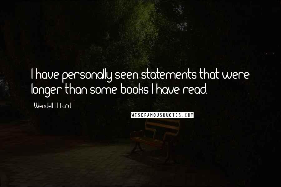 Wendell H. Ford Quotes: I have personally seen statements that were longer than some books I have read.