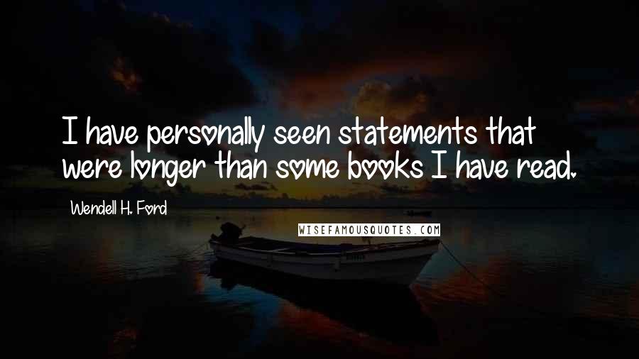 Wendell H. Ford Quotes: I have personally seen statements that were longer than some books I have read.