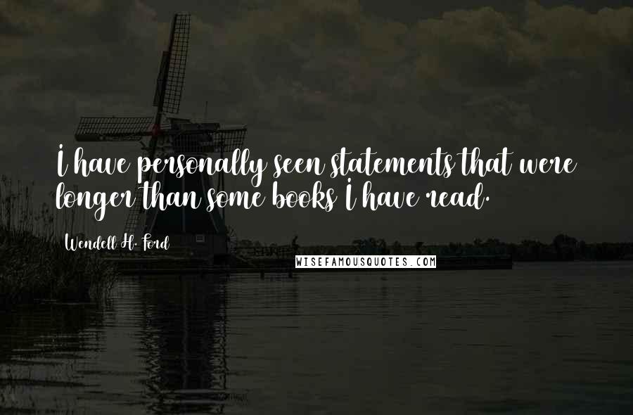Wendell H. Ford Quotes: I have personally seen statements that were longer than some books I have read.