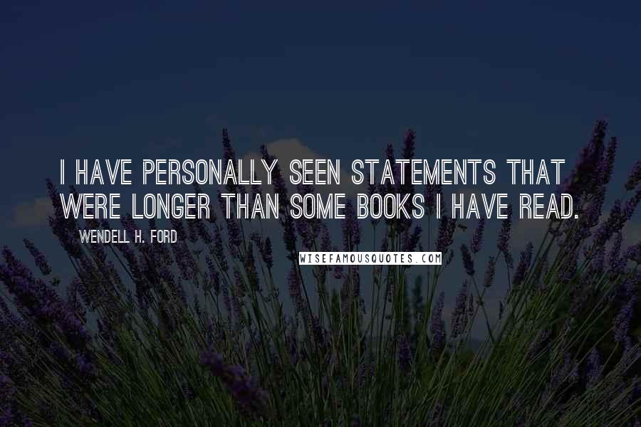 Wendell H. Ford Quotes: I have personally seen statements that were longer than some books I have read.