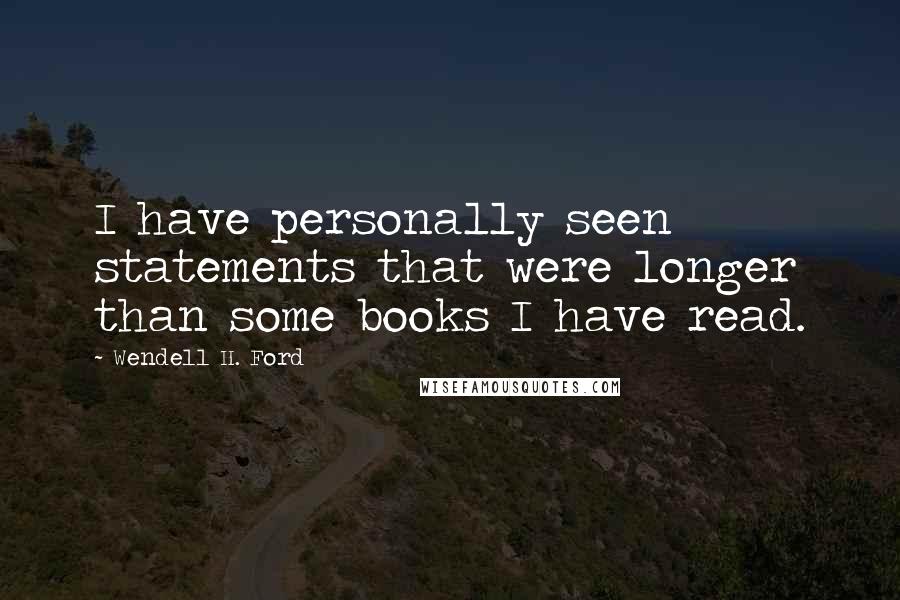 Wendell H. Ford Quotes: I have personally seen statements that were longer than some books I have read.