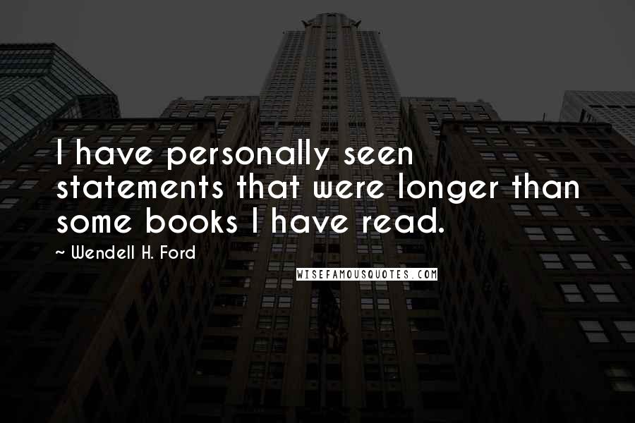 Wendell H. Ford Quotes: I have personally seen statements that were longer than some books I have read.
