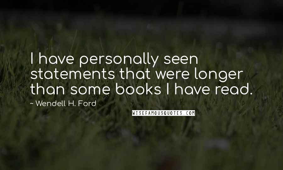 Wendell H. Ford Quotes: I have personally seen statements that were longer than some books I have read.