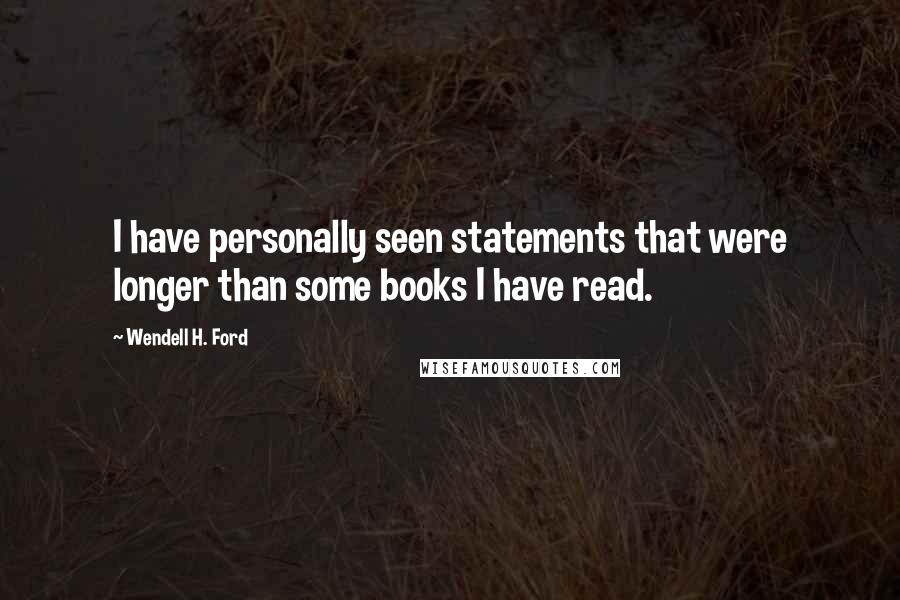 Wendell H. Ford Quotes: I have personally seen statements that were longer than some books I have read.