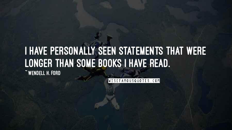 Wendell H. Ford Quotes: I have personally seen statements that were longer than some books I have read.