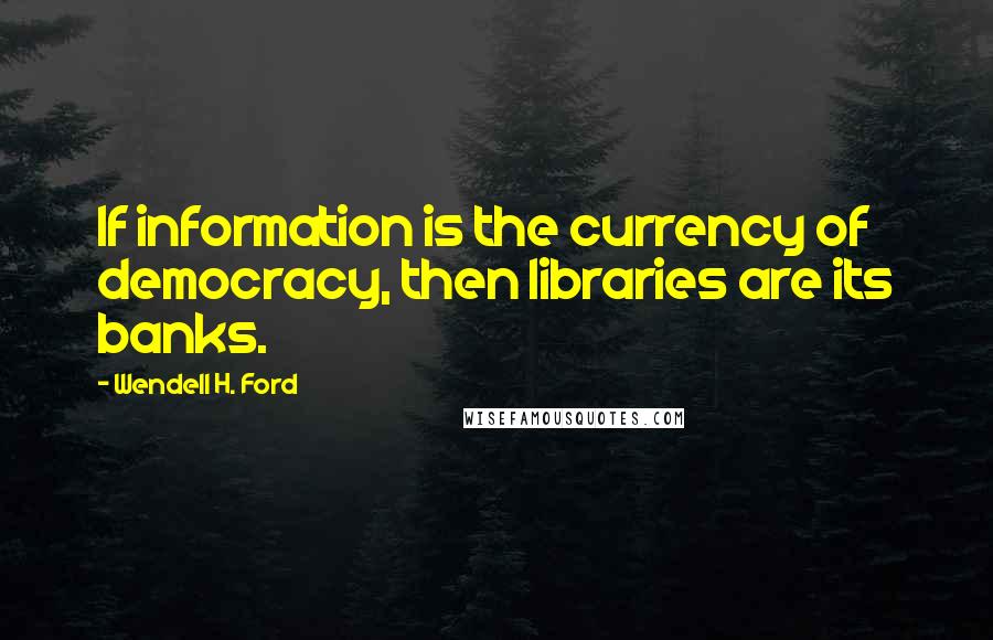 Wendell H. Ford Quotes: If information is the currency of democracy, then libraries are its banks.