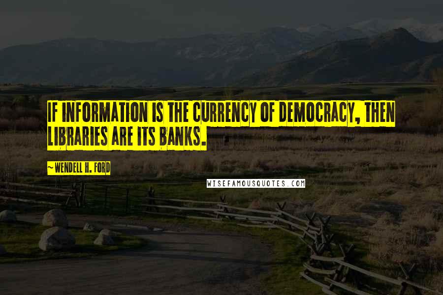 Wendell H. Ford Quotes: If information is the currency of democracy, then libraries are its banks.