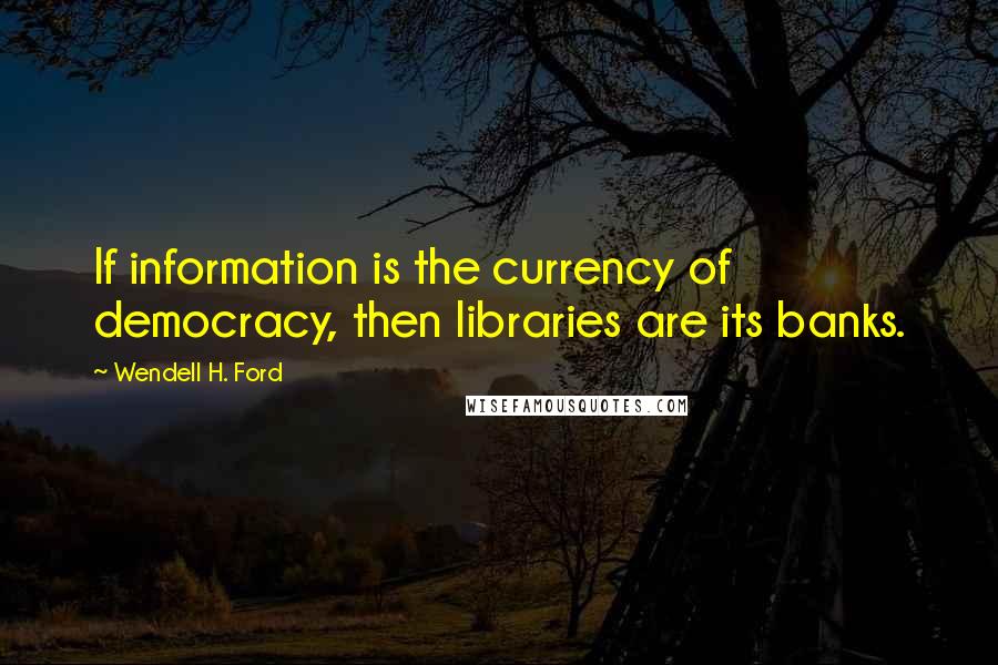 Wendell H. Ford Quotes: If information is the currency of democracy, then libraries are its banks.