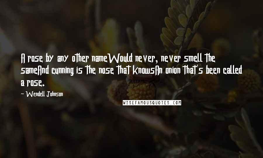 Wendell Johnson Quotes: A rose by any other nameWould never, never smell the sameAnd cunning is the nose that knowsAn onion that's been called a rose.