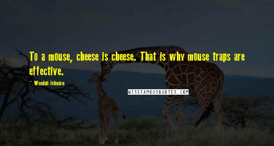 Wendell Johnson Quotes: To a mouse, cheese is cheese. That is why mouse traps are effective.
