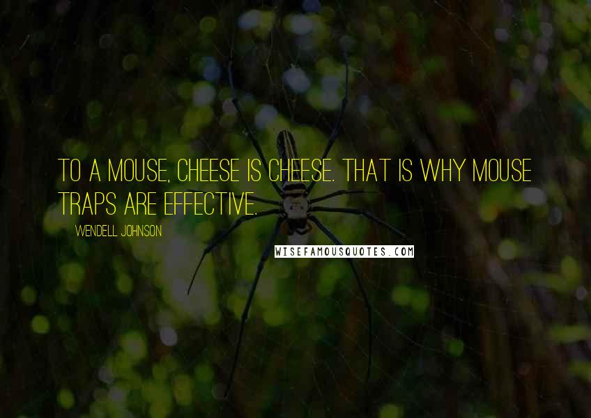Wendell Johnson Quotes: To a mouse, cheese is cheese. That is why mouse traps are effective.