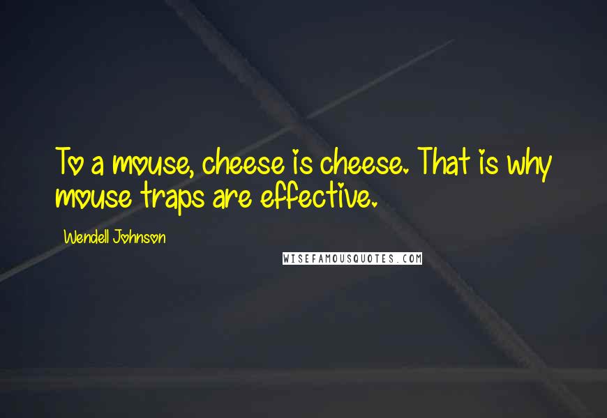 Wendell Johnson Quotes: To a mouse, cheese is cheese. That is why mouse traps are effective.