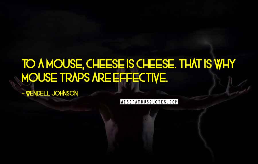 Wendell Johnson Quotes: To a mouse, cheese is cheese. That is why mouse traps are effective.