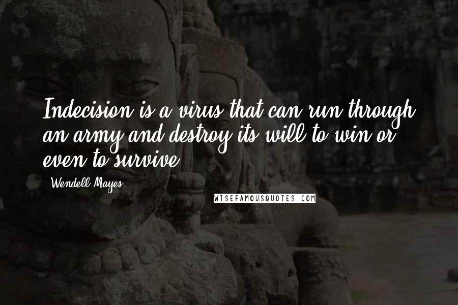 Wendell Mayes Quotes: Indecision is a virus that can run through an army and destroy its will to win or even to survive.